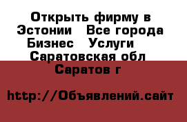 Открыть фирму в Эстонии - Все города Бизнес » Услуги   . Саратовская обл.,Саратов г.